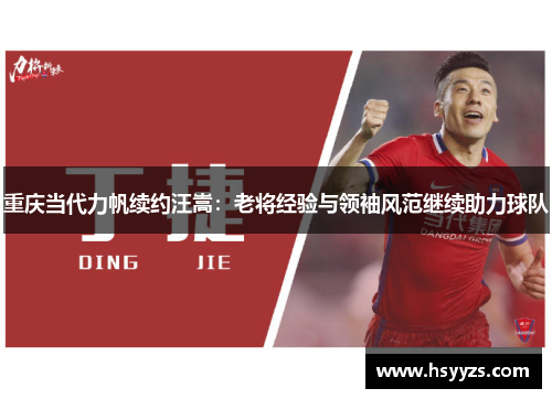 重庆当代力帆续约汪嵩：老将经验与领袖风范继续助力球队