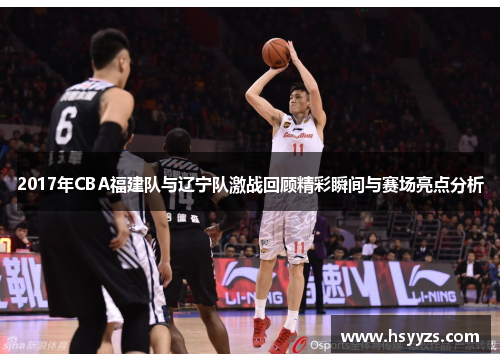 2017年CBA福建队与辽宁队激战回顾精彩瞬间与赛场亮点分析