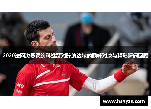 2020法网决赛德约科维奇对阵纳达尔的巅峰对决与精彩瞬间回顾