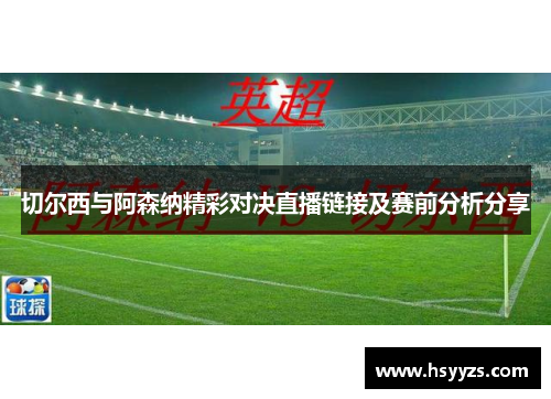 切尔西与阿森纳精彩对决直播链接及赛前分析分享