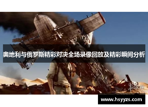 奥地利与俄罗斯精彩对决全场录像回放及精彩瞬间分析