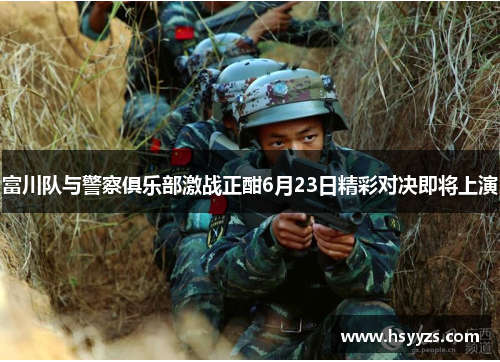 富川队与警察俱乐部激战正酣6月23日精彩对决即将上演