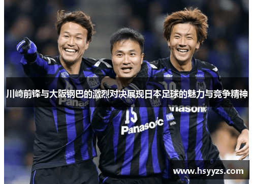 川崎前锋与大阪钢巴的激烈对决展现日本足球的魅力与竞争精神