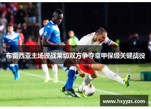 布雷西亚主场迎战莱切双方争夺意甲保级关键战役