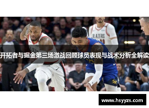 开拓者与掘金第三场激战回顾球员表现与战术分析全解读