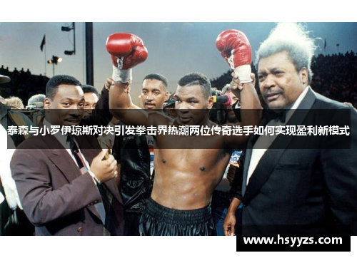 泰森与小罗伊琼斯对决引发拳击界热潮两位传奇选手如何实现盈利新模式