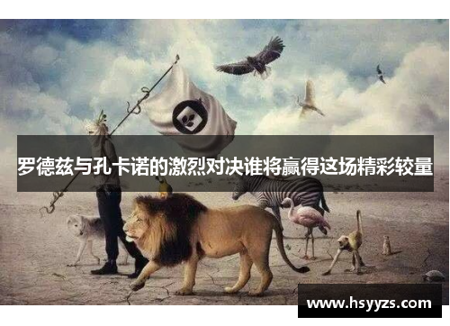 罗德兹与孔卡诺的激烈对决谁将赢得这场精彩较量