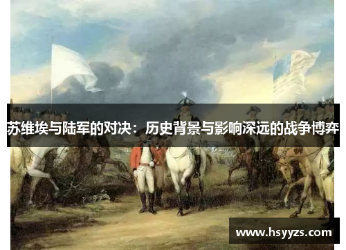 苏维埃与陆军的对决：历史背景与影响深远的战争博弈
