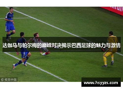 达伽马与帕尔梅的巅峰对决揭示巴西足球的魅力与激情