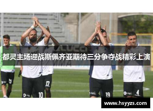 都灵主场迎战斯佩齐亚期待三分争夺战精彩上演