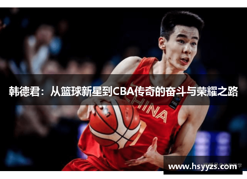 韩德君：从篮球新星到CBA传奇的奋斗与荣耀之路