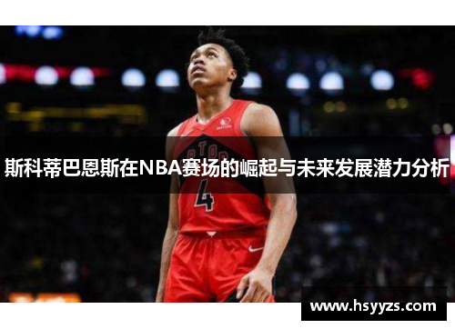 斯科蒂巴恩斯在NBA赛场的崛起与未来发展潜力分析