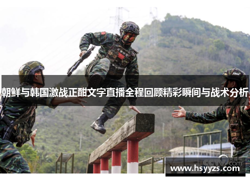 朝鲜与韩国激战正酣文字直播全程回顾精彩瞬间与战术分析