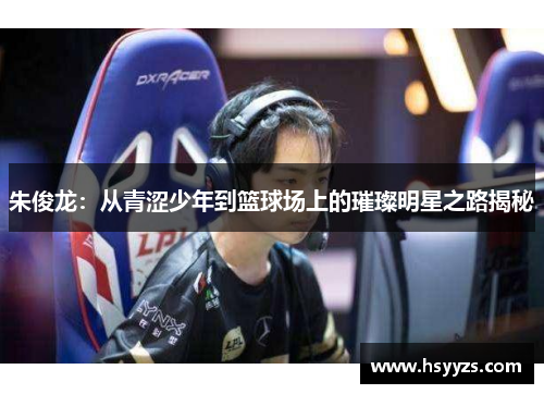 朱俊龙：从青涩少年到篮球场上的璀璨明星之路揭秘