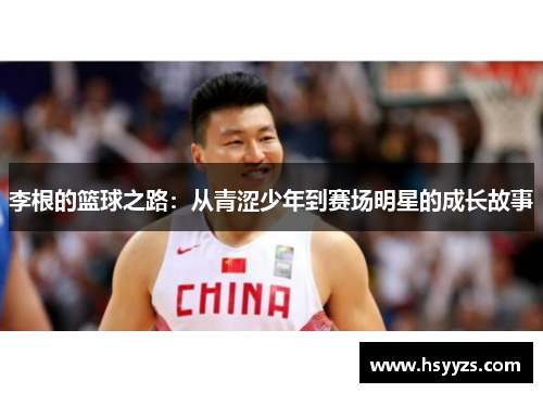 李根的篮球之路：从青涩少年到赛场明星的成长故事
