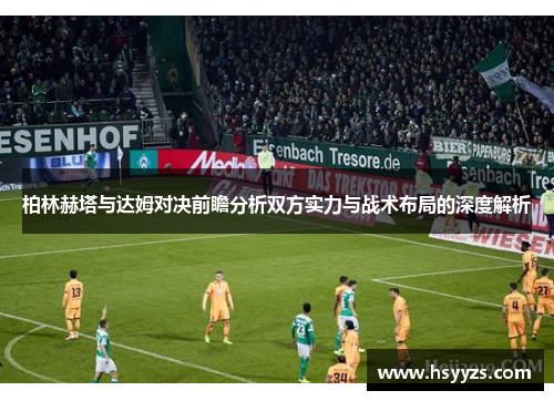 柏林赫塔与达姆对决前瞻分析双方实力与战术布局的深度解析