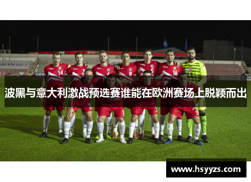 波黑与意大利激战预选赛谁能在欧洲赛场上脱颖而出