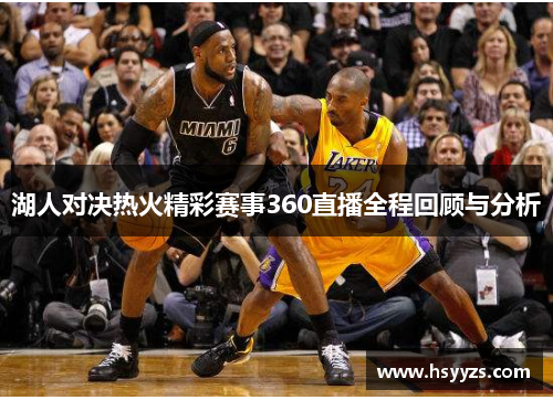 湖人对决热火精彩赛事360直播全程回顾与分析