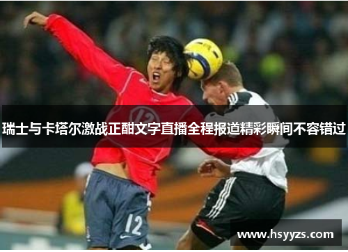 瑞士与卡塔尔激战正酣文字直播全程报道精彩瞬间不容错过