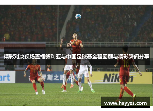 精彩对决现场直播叙利亚与中国足球赛全程回顾与精彩瞬间分享