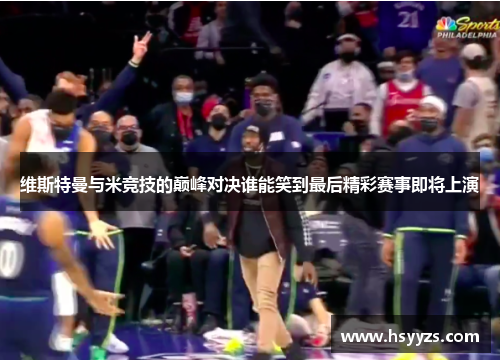 维斯特曼与米竞技的巅峰对决谁能笑到最后精彩赛事即将上演