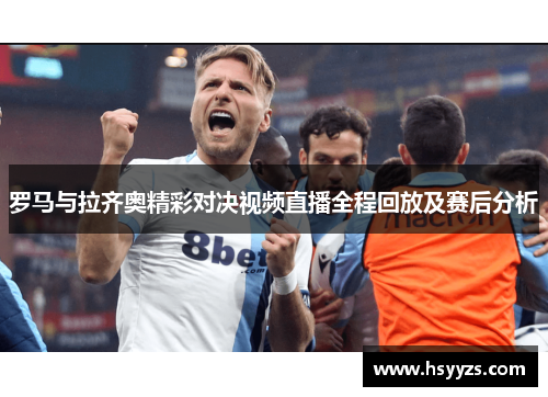 罗马与拉齐奥精彩对决视频直播全程回放及赛后分析