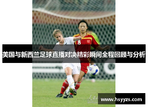 美国与新西兰足球直播对决精彩瞬间全程回顾与分析