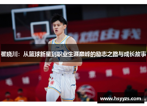 翟晓川：从篮球新星到职业生涯巅峰的励志之路与成长故事
